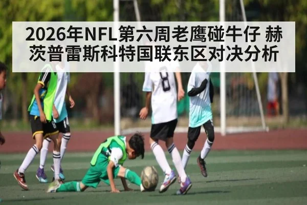 2026年NFL第六周老鹰碰牛仔 赫茨普雷斯科特国联东区对决分析